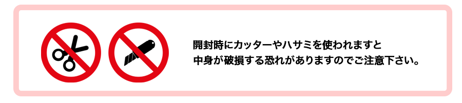 開封時にハサミやカッターは使わないでください。